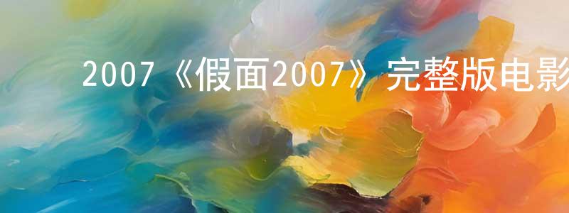 曹吉超的动漫综艺大全,2007《假面2007》完整版电影/在线观看/百度云-美剧天堂